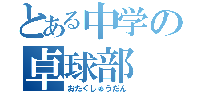 とある中学の卓球部（おたくしゅうだん）