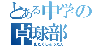 とある中学の卓球部（おたくしゅうだん）