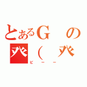 とあるＧの癶（ 癶；：゜；益；゜；）癶（ピーー）