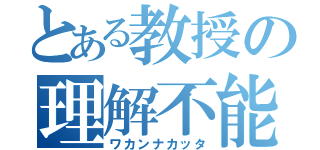 とある教授の理解不能（ワカンナカッタ）