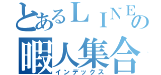 とあるＬＩＮＥの暇人集合（インデックス）