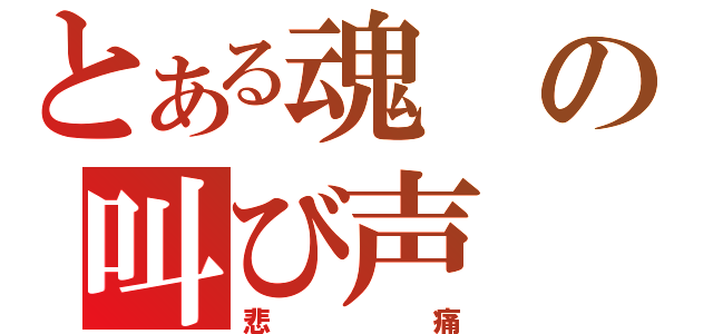 とある魂の叫び声（悲痛）