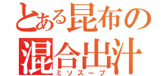 とある昆布の混合出汁（ミソスープ）