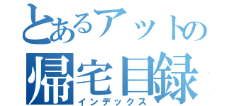 とあるアットの帰宅目録（インデックス）