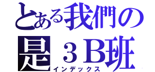 とある我們の是３Ｂ班（インデックス）