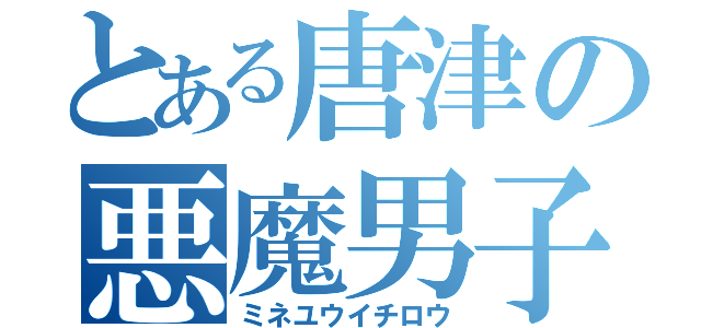 とある唐津の悪魔男子（ミネユウイチロウ）