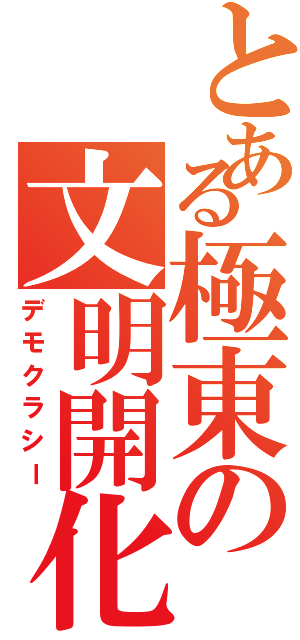 とある極東の文明開化（デモクラシー）