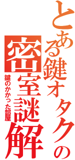 とある鍵オタクの密室謎解き（鍵のかかった部屋）