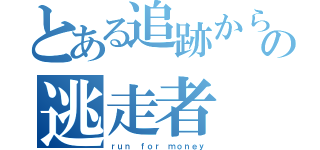 とある追跡からの逃走者（ｒｕｎ ｆｏｒ ｍｏｎｅｙ）