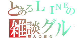 とあるＬＩＮＥの雑談グル（暇人の集会）