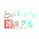 とあるＬＩＮＥの雑談グル（暇人の集会）