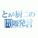 とある厨二の問題発言（ペイニーワード）