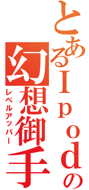 とあるＩｐｏｄの幻想御手（レベルアッパー）