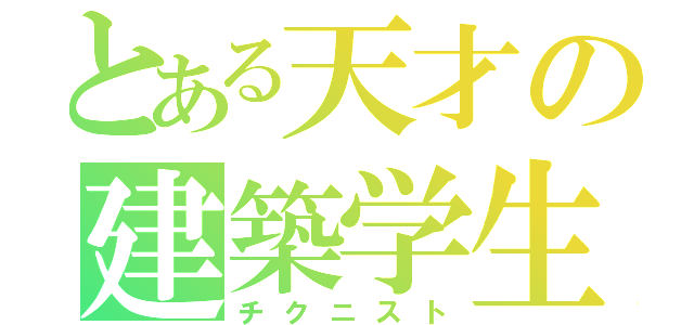 とある天才の建築学生（チクニスト）