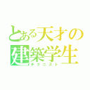 とある天才の建築学生（チクニスト）