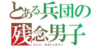 とある兵団の残念男子（ジャン キルシュタイン）