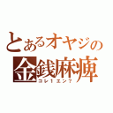 とあるオヤジの金銭麻痺（コレ１エン？）