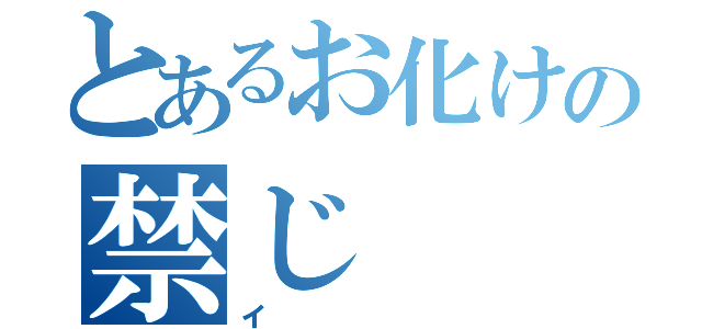 とあるお化けの禁じ（イ）