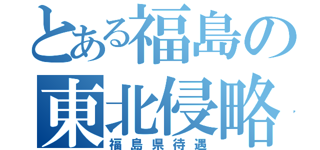 とある福島の東北侵略（福島県待遇）