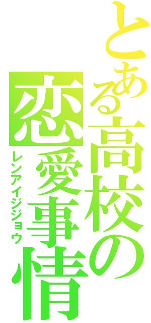 とある高校の恋愛事情（レンアイジジョウ）