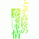 とある高校の恋愛事情（レンアイジジョウ）