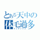 とある天中の体毛過多（インデックス）