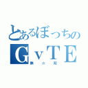 とあるぼっちのＧｖＴＥ（無☆双）