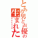 とある男と声優の生まれた日（たんじょうび）