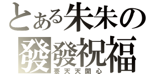 とある朱朱の發發祝福（要天天開心）