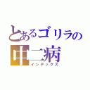 とあるゴリラの中二病（インデックス）