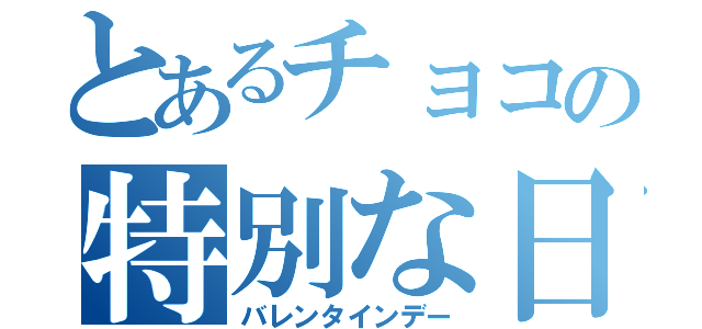 とあるチョコの特別な日（バレンタインデー）