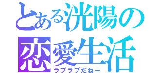 とある洸陽の恋愛生活（ラブラブだねー）