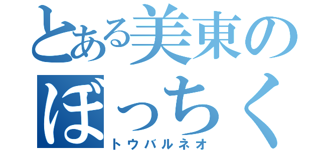 とある美東のぼっちくん（トウバルネオ）