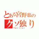 とある宮野棗のクソ独り言（Ｔｗｉｔｔｅｒ）