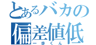 とあるバカの偏差値低（一歩くん）