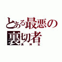 とある最悪の裏切者（黒神玄）