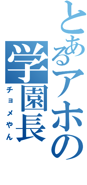 とあるアホの学園長（チョメやん）