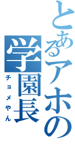 とあるアホの学園長（チョメやん）