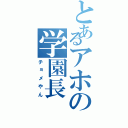 とあるアホの学園長（チョメやん）