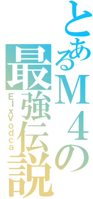 とあるＭ４の最強伝説（ＥＩｘＶｏｄｃａ）