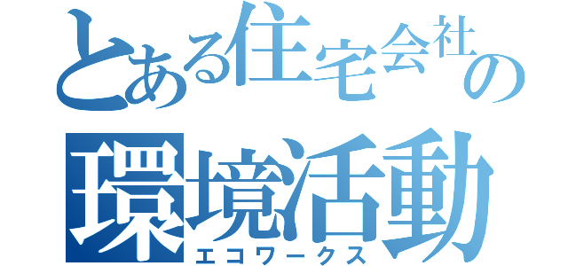 とある住宅会社の環境活動（エコワークス）