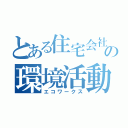 とある住宅会社の環境活動（エコワークス）