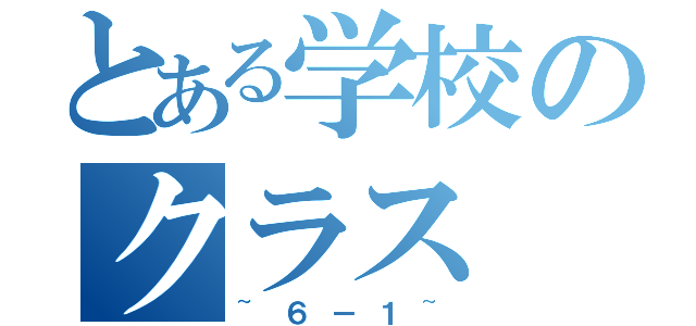 とある学校のクラス（~６－１~）