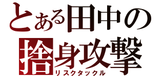 とある田中の捨身攻撃（リスクタックル）