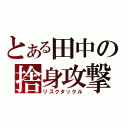 とある田中の捨身攻撃（リスクタックル）