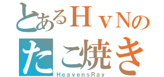 とあるＨｖＮのたこ焼き（ＨｅａｖｅｎｓＲａｙ）