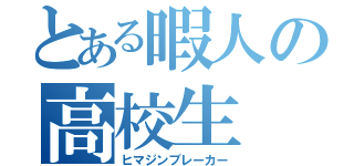 とある暇人の高校生（ヒマジンブレーカー）