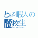 とある暇人の高校生（ヒマジンブレーカー）