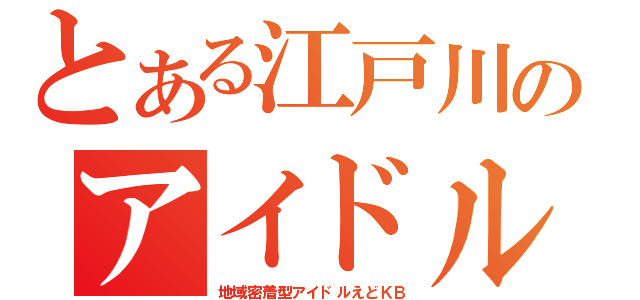 とある江戸川のアイドル（地域密着型アイドルえどＫＢ）