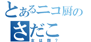 とあるニコ厨のさだこ（女は顔？）